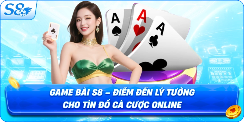 game-bai-s8-diem-den-ly-tuong-cho-tin-do-ca-cuoc-online