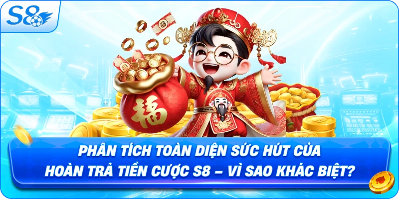 phan-tich-toan-dien-suc-hut-cua-hoan-tra-tien-cuoc-s8-vi-sao-khac-biet